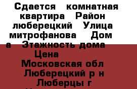 Сдается 1 комнатная квартира › Район ­ люберецкий › Улица ­ митрофанова  › Дом ­ 2а › Этажность дома ­ 9 › Цена ­ 23 000 - Московская обл., Люберецкий р-н, Люберцы г. Недвижимость » Квартиры аренда   . Московская обл.